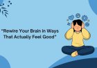 How to Rewire Your Brain for Happiness?
